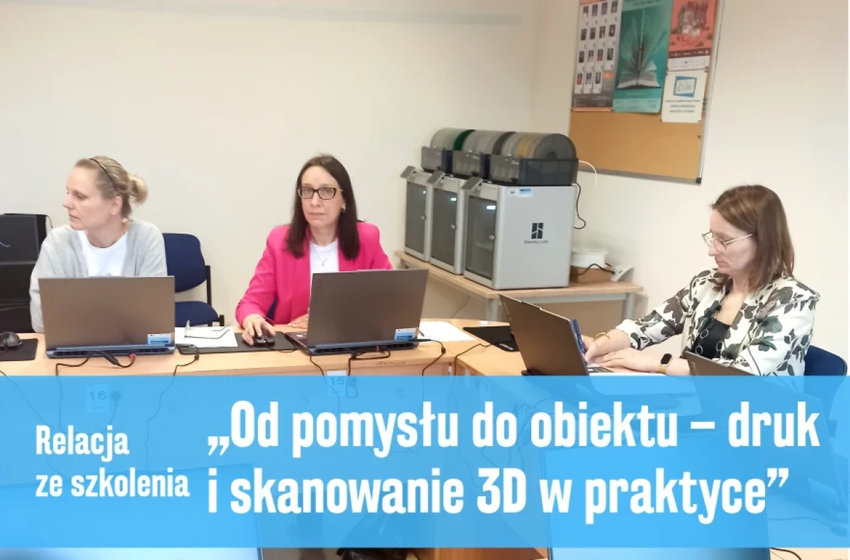 Relacja ze szkolenia „Od pomysłu do obiektu – druk i skanowanie 3D w praktyce”
